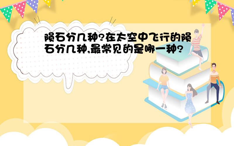 陨石分几种?在太空中飞行的陨石分几种,最常见的是哪一种?