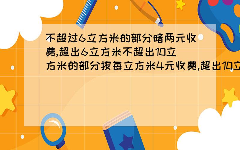 不超过6立方米的部分暗两元收费,超出6立方米不超出10立方米的部分按每立方米4元收费,超出10立方米的部分每立方米按照8元收费,若该居民用水12.5立方米,应收水费多少元