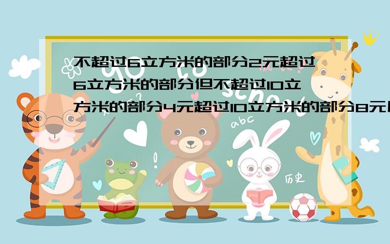 不超过6立方米的部分2元超过6立方米的部分但不超过10立方米的部分4元超过10立方米的部分8元用12.5立方米的水应收水费多少元?