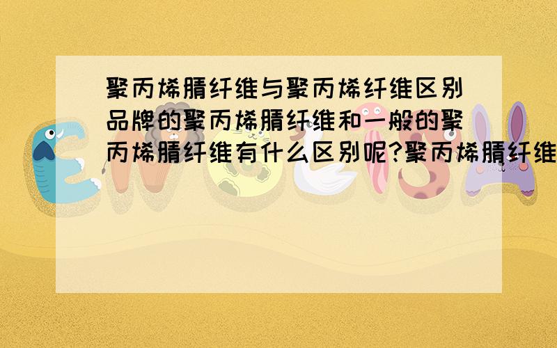 聚丙烯腈纤维与聚丙烯纤维区别品牌的聚丙烯腈纤维和一般的聚丙烯腈纤维有什么区别呢?聚丙烯腈纤维的第一品牌的博特(BOT)聚丙烯腈纤维,在性能上有何优势,为何这么畅销?我找到博特聚丙