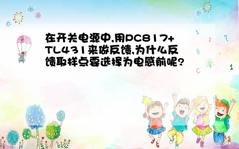 在开关电源中,用PC817+TL431来做反馈,为什么反馈取样点要选择为电感前呢?