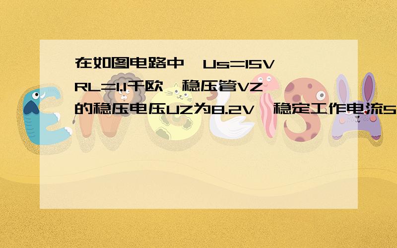 在如图电路中,Us=15V,RL=1.1千欧,稳压管VZ的稳压电压UZ为8.2V,稳定工作电流5mA,计算限流电阻R的数值.