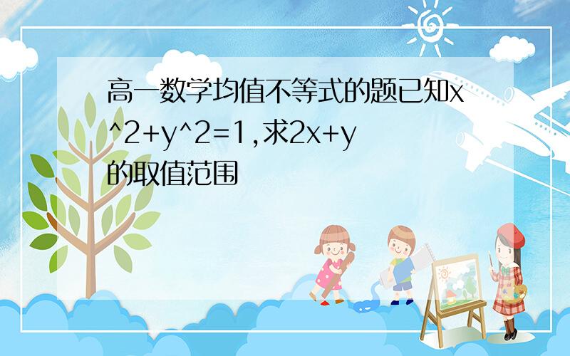 高一数学均值不等式的题已知x^2+y^2=1,求2x+y的取值范围