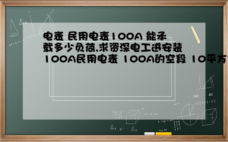 电表 民用电表100A 能承载多少负荷,求资深电工进安装100A民用电表 100A的空段 10平方铜线电缆 能承载多少负荷 ,我家一共是19000瓦 功耗,这样会不会烧电表,或者跳闸,同时19000瓦 长期24小时运转,