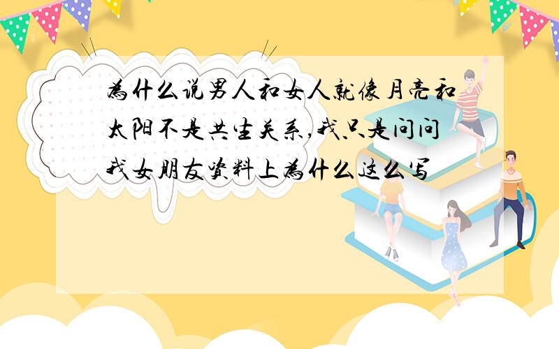 为什么说男人和女人就像月亮和太阳不是共生关系,我只是问问我女朋友资料上为什么这么写