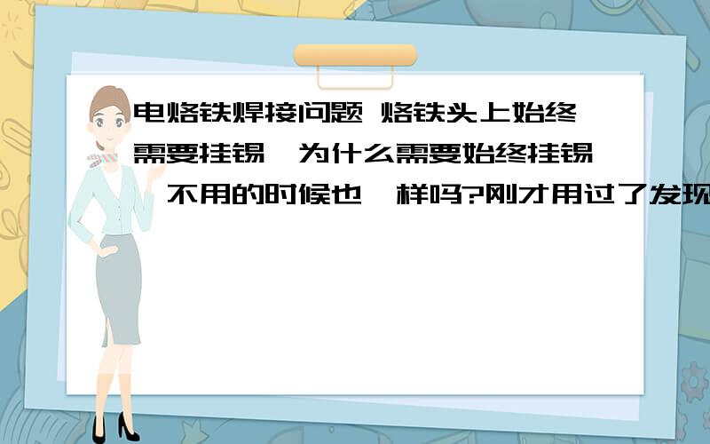 电烙铁焊接问题 烙铁头上始终需要挂锡,为什么需要始终挂锡,不用的时候也一样吗?刚才用过了发现有点氧化的物质,抠下来了,是不是对烙铁头有影响?