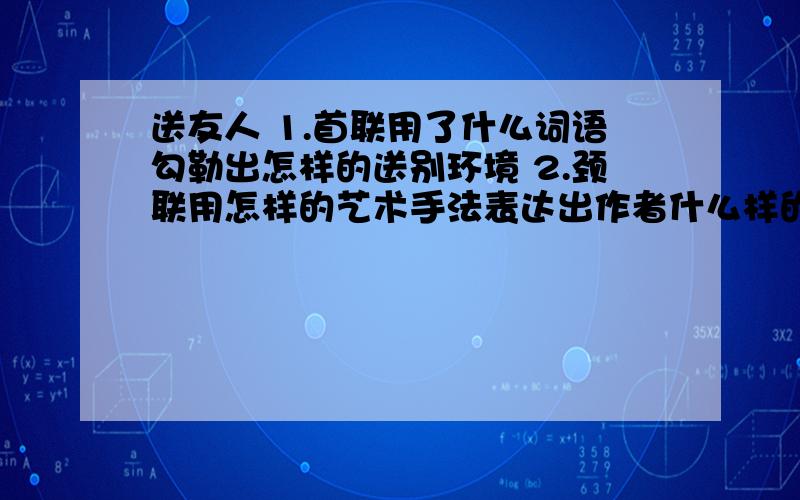 送友人 1.首联用了什么词语勾勒出怎样的送别环境 2.颈联用怎样的艺术手法表达出作者什么样的思想感情