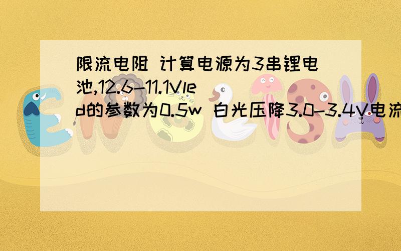 限流电阻 计算电源为3串锂电池,12.6-11.1Vled的参数为0.5w 白光压降3.0-3.4V电流150MA如果用3串再3并的接法可以吗?串联电阻用多大的?并联前还需要电阻吗?