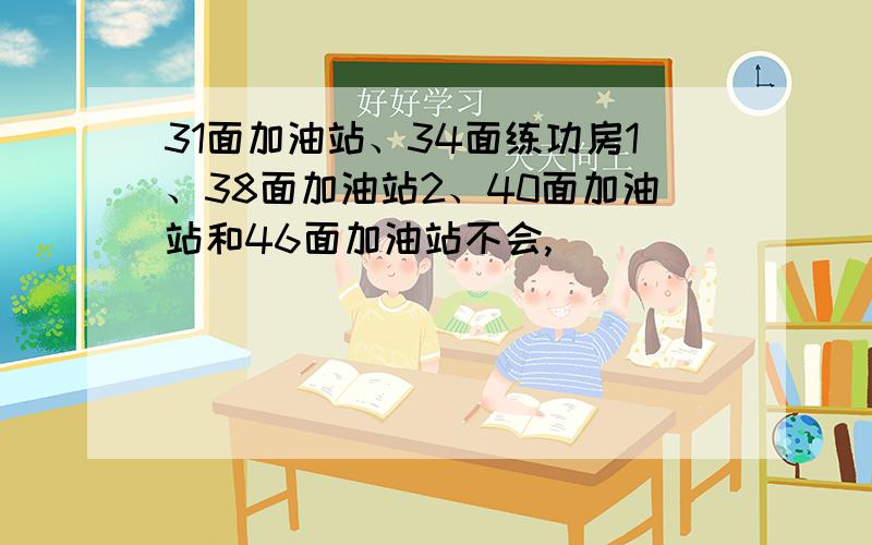 31面加油站、34面练功房1、38面加油站2、40面加油站和46面加油站不会,