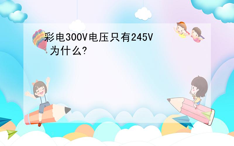 彩电300V电压只有245V 为什么?