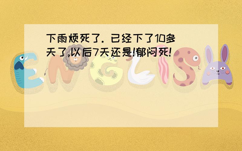 下雨烦死了. 已经下了10多天了,以后7天还是!郁闷死!