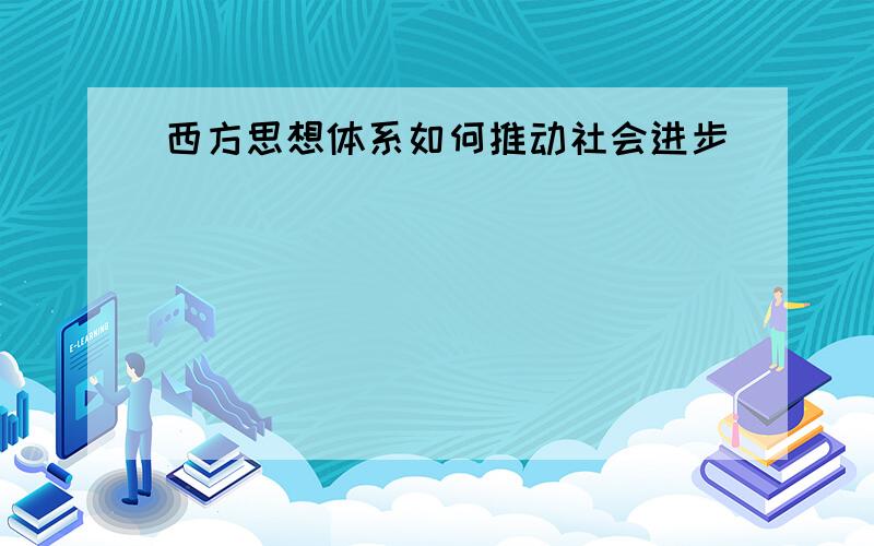 西方思想体系如何推动社会进步