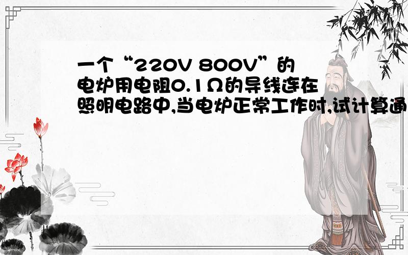 一个“220V 800V”的电炉用电阻0.1Ω的导线连在照明电路中,当电炉正常工作时,试计算通电5分钟,电流通过电流通过电炉和导线各产生多少热量