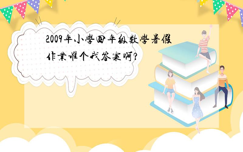 2009年小学四年级数学暑假作业谁个我答案啊?