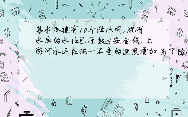 某水库建有10个泄洪闸,现有水库的水位已近超过安全线,上游河水还在按一不变的速度增加.为了防洪,需调节防洪速度.假设每个闸门泄洪速度相同,经计算：若打开一个泄洪闸,30小时水位降至