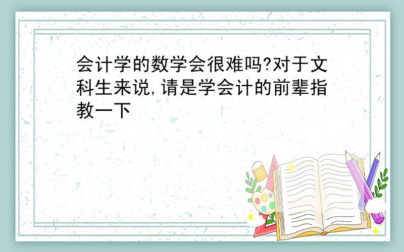 会计学的数学会很难吗?对于文科生来说,请是学会计的前辈指教一下