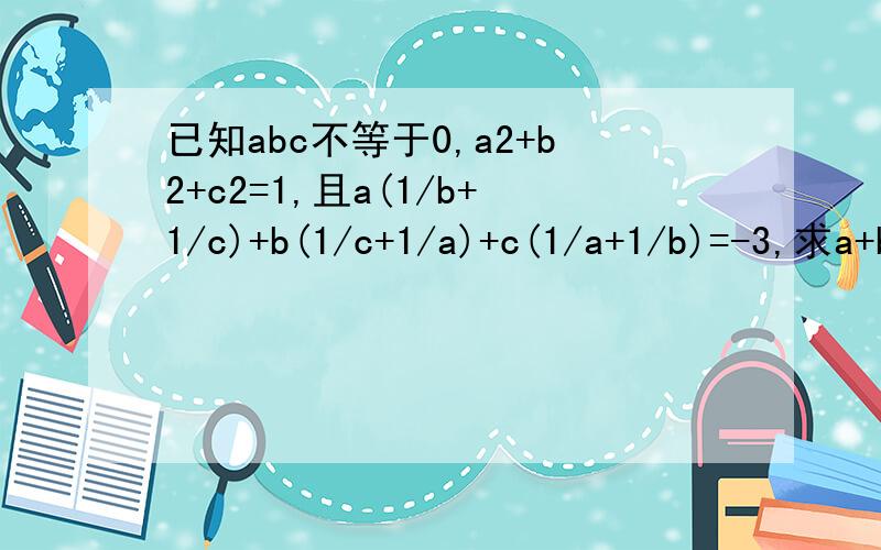 已知abc不等于0,a2+b2+c2=1,且a(1/b+1/c)+b(1/c+1/a)+c(1/a+1/b)=-3,求a+b+c=?