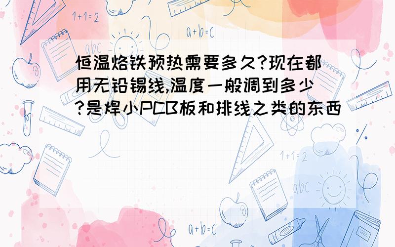 恒温烙铁预热需要多久?现在都用无铅锡线,温度一般调到多少?是焊小PCB板和排线之类的东西