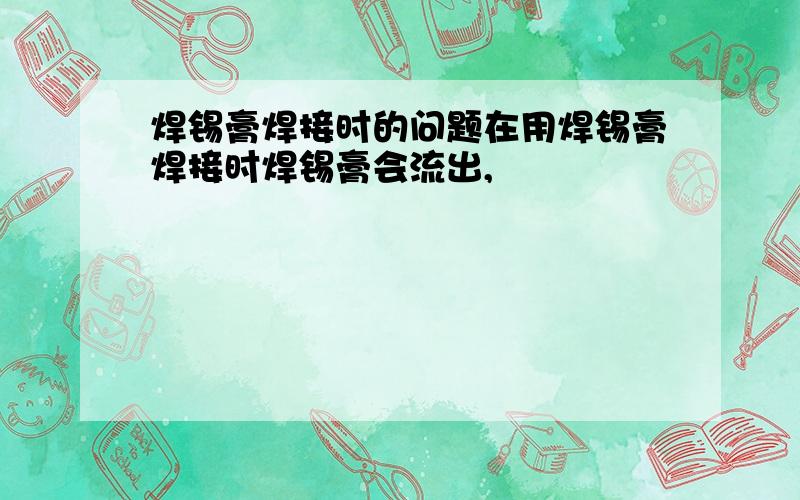 焊锡膏焊接时的问题在用焊锡膏焊接时焊锡膏会流出,