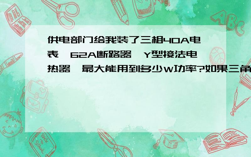 供电部门给我装了三相40A电表,62A断路器,Y型接法电热器,最大能用到多少W功率?如果三角接法呢?有没区别?