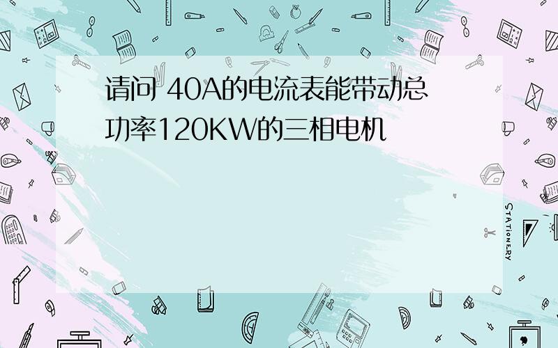 请问 40A的电流表能带动总功率120KW的三相电机