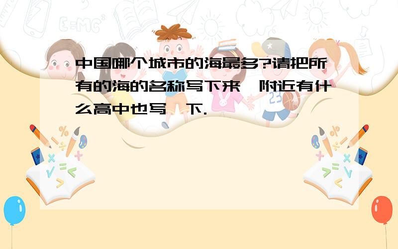 中国哪个城市的海最多?请把所有的海的名称写下来,附近有什么高中也写一下.