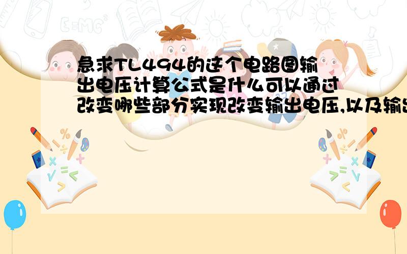 急求TL494的这个电路图输出电压计算公式是什么可以通过改变哪些部分实现改变输出电压,以及输出电压的计算公式