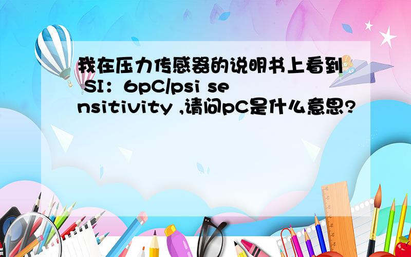 我在压力传感器的说明书上看到 SI：6pC/psi sensitivity ,请问pC是什么意思?