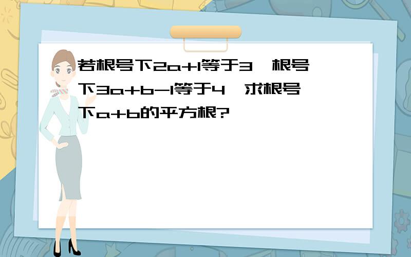 若根号下2a+1等于3,根号下3a+b-1等于4,求根号下a+b的平方根?