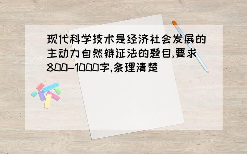 现代科学技术是经济社会发展的主动力自然辩证法的题目,要求800-1000字,条理清楚