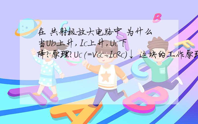 在 共射极放大电路中 为什么当Ub上升,Ic上升,Uc下降?原理?Uc(=Vcc-IcRc)↓ 这块的工作原理?为什么会下降?（是Vcc在RC上分压了?为什么要减去）