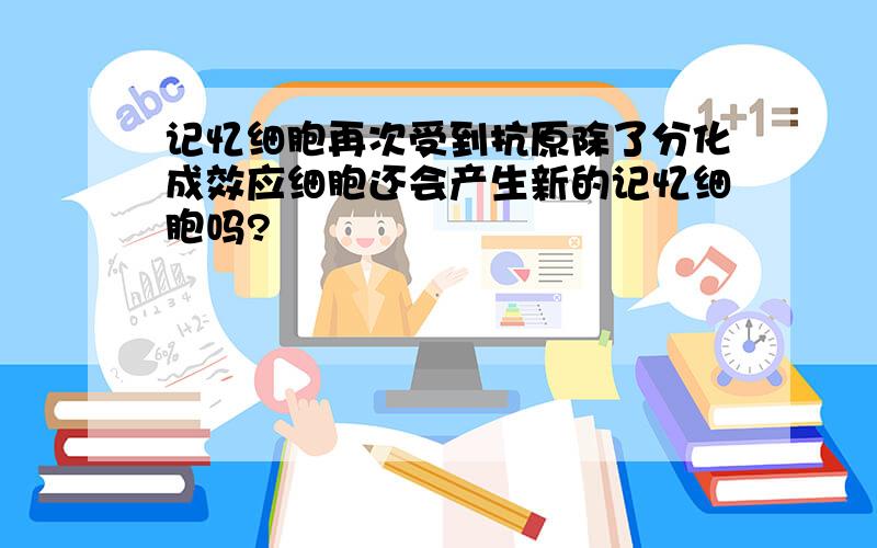 记忆细胞再次受到抗原除了分化成效应细胞还会产生新的记忆细胞吗?