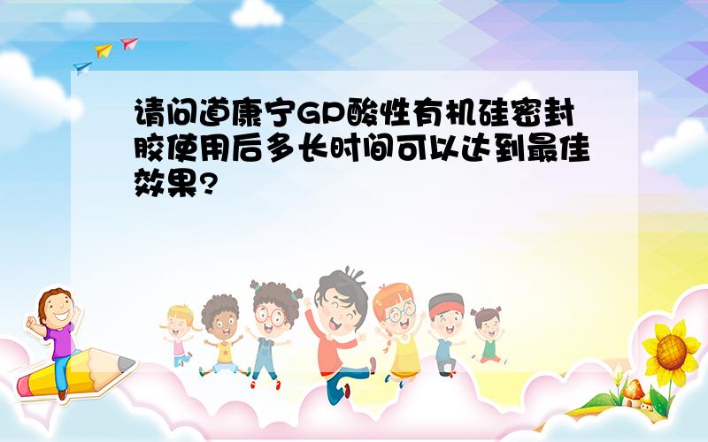 请问道康宁GP酸性有机硅密封胶使用后多长时间可以达到最佳效果?