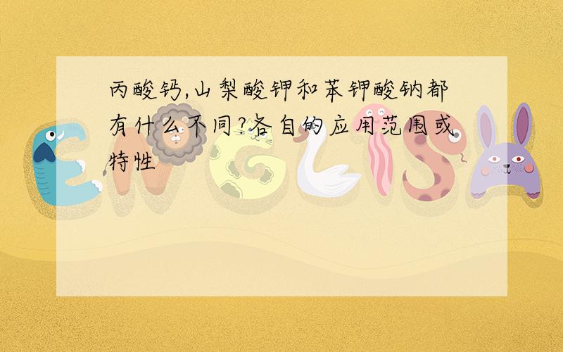 丙酸钙,山梨酸钾和苯钾酸钠都有什么不同?各自的应用范围或特性