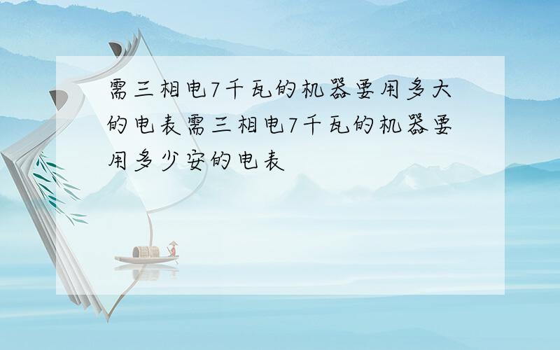 需三相电7千瓦的机器要用多大的电表需三相电7千瓦的机器要用多少安的电表