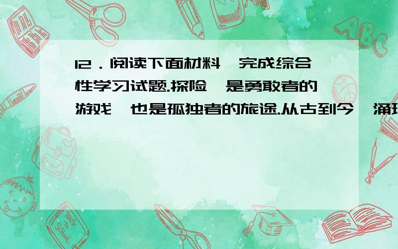 12．阅读下面材料,完成综合性学习试题.探险,是勇敢者的游戏,也是孤独者的旅途.从古到今,涌现了一批12．阅读下面材料,完成综合性学习试题.探险,是勇敢者的游戏,也是孤独者的旅途.从古到