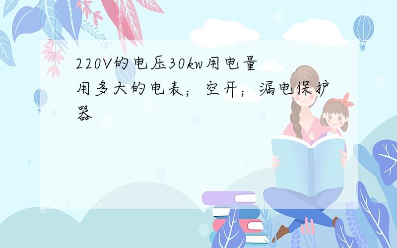 220V的电压30kw用电量用多大的电表；空开；漏电保护器