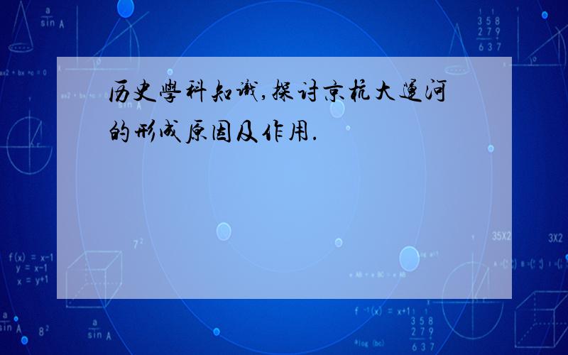 历史学科知识,探讨京杭大运河的形成原因及作用.