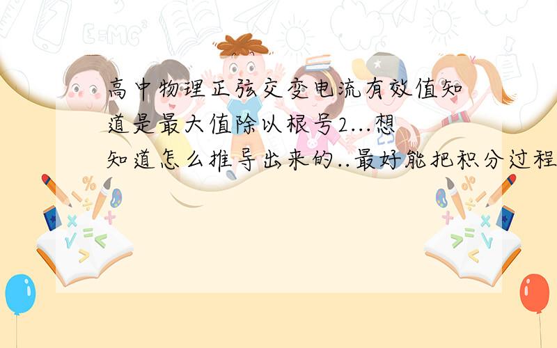 高中物理正弦交变电流有效值知道是最大值除以根号2...想知道怎么推导出来的..最好能把积分过程也写清楚点,