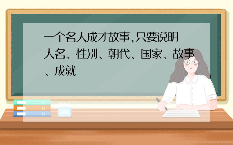 一个名人成才故事,只要说明 人名、性别、朝代、国家、故事、成就