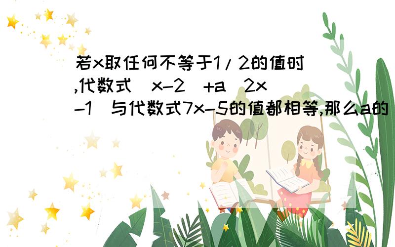 若x取任何不等于1/2的值时,代数式(x-2)+a(2x-1)与代数式7x-5的值都相等,那么a的