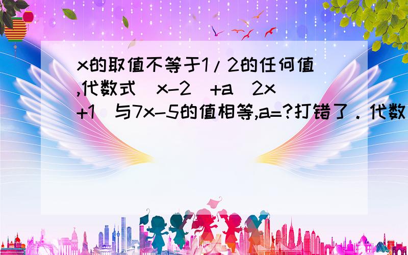 x的取值不等于1/2的任何值,代数式(x-2)+a(2x+1)与7x-5的值相等,a=?打错了。代数式(x-2)+a(2x-1)与7x-5相等