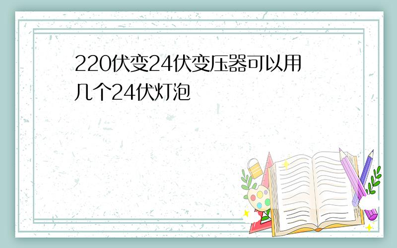 220伏变24伏变压器可以用几个24伏灯泡