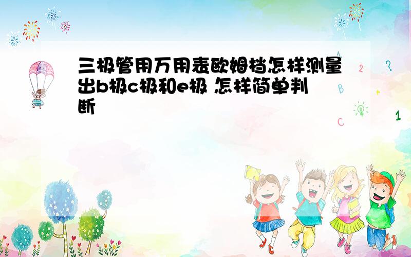 三极管用万用表欧姆档怎样测量出b极c极和e极 怎样简单判断