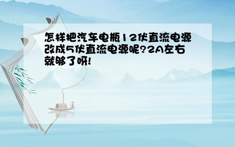 怎样把汽车电瓶12伏直流电源改成5伏直流电源呢?2A左右就够了呀!