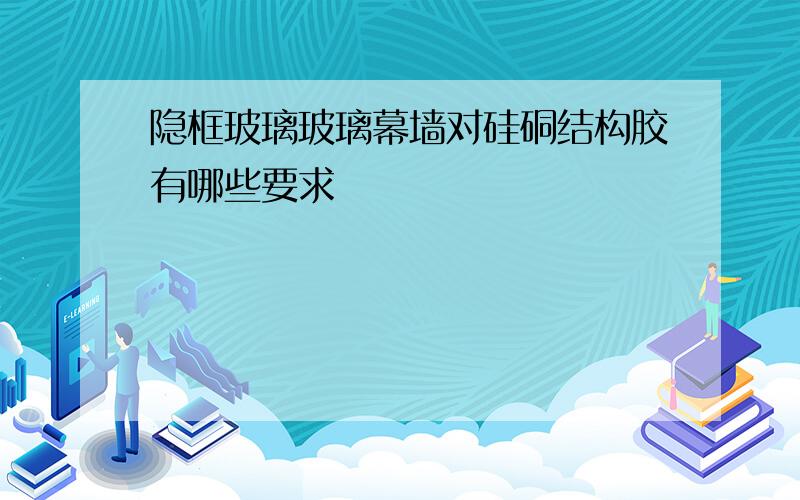 隐框玻璃玻璃幕墙对硅硐结构胶有哪些要求