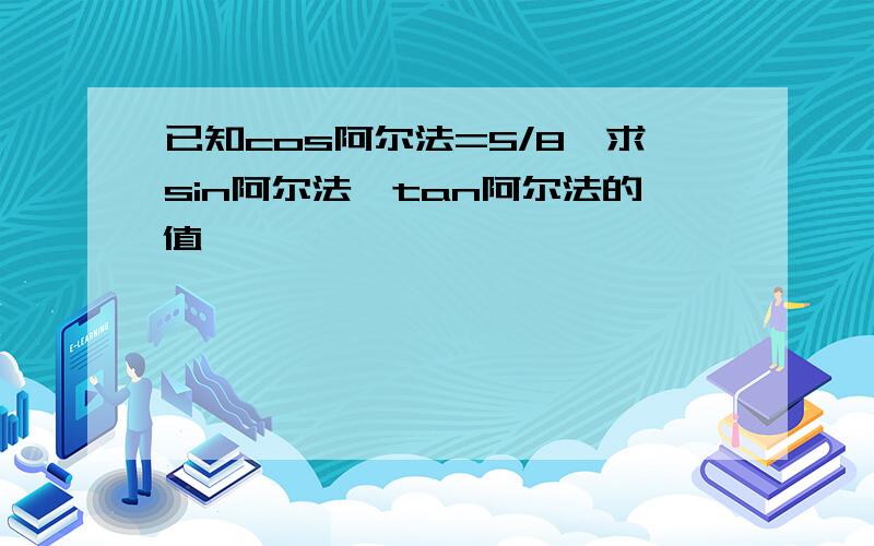 已知cos阿尔法=5/8,求sin阿尔法,tan阿尔法的值