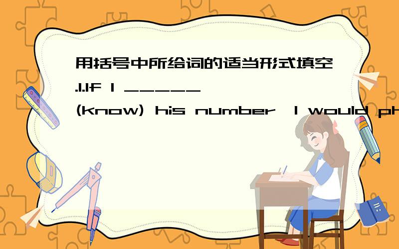 用括号中所给词的适当形式填空.1.If I _____ (know) his number,I would phone him.2.I_____________ (not buy )that coat if I were you .3.I __________(help )you if I could,but I’m afraid I can’t.4.4.If we had the choice ,we __________(liv