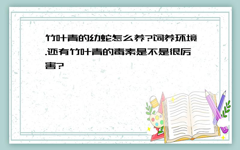 竹叶青的幼蛇怎么养?饲养环境.还有竹叶青的毒素是不是很厉害?