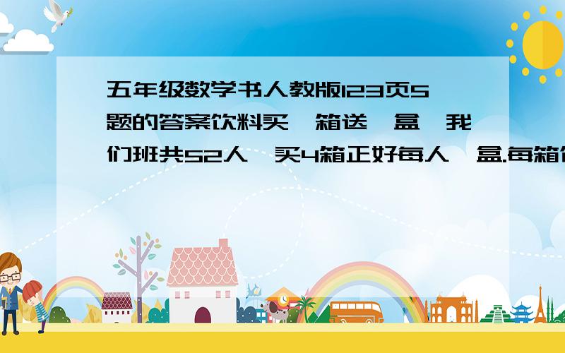 五年级数学书人教版123页5题的答案饮料买一箱送一盒,我们班共52人,买4箱正好每人一盒.每箱饮料有多少盒?要算式